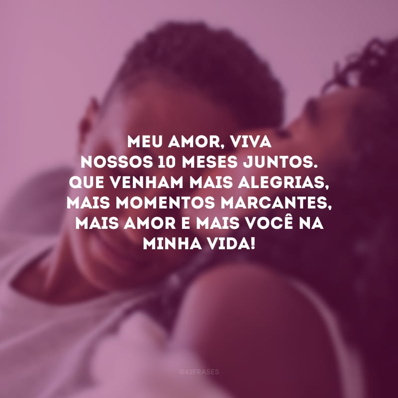 Meu amor, viva nossos 10 meses juntos. Que venham mais alegrias, mais momentos marcantes, mais amor e mais você na minha vida!