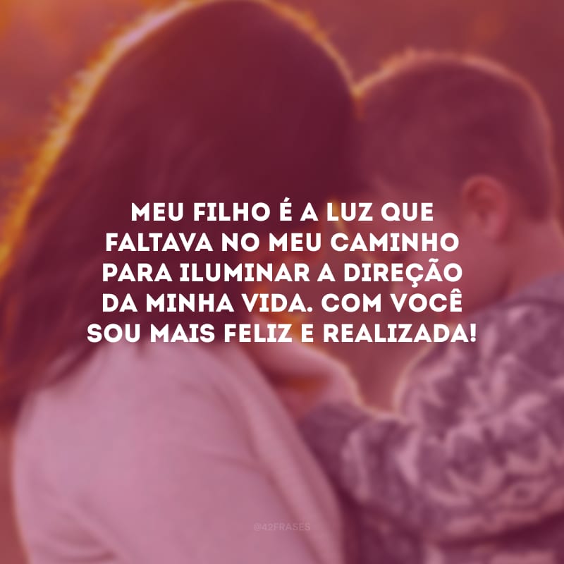 Meu filho é a luz que faltava no meu caminho para iluminar a direção da minha vida. Com você sou mais feliz e realizada!