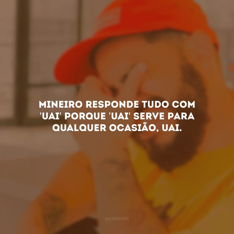 Mineiro responde tudo com \'uai\' porque \'uai\' serve para qualquer ocasião, uai.