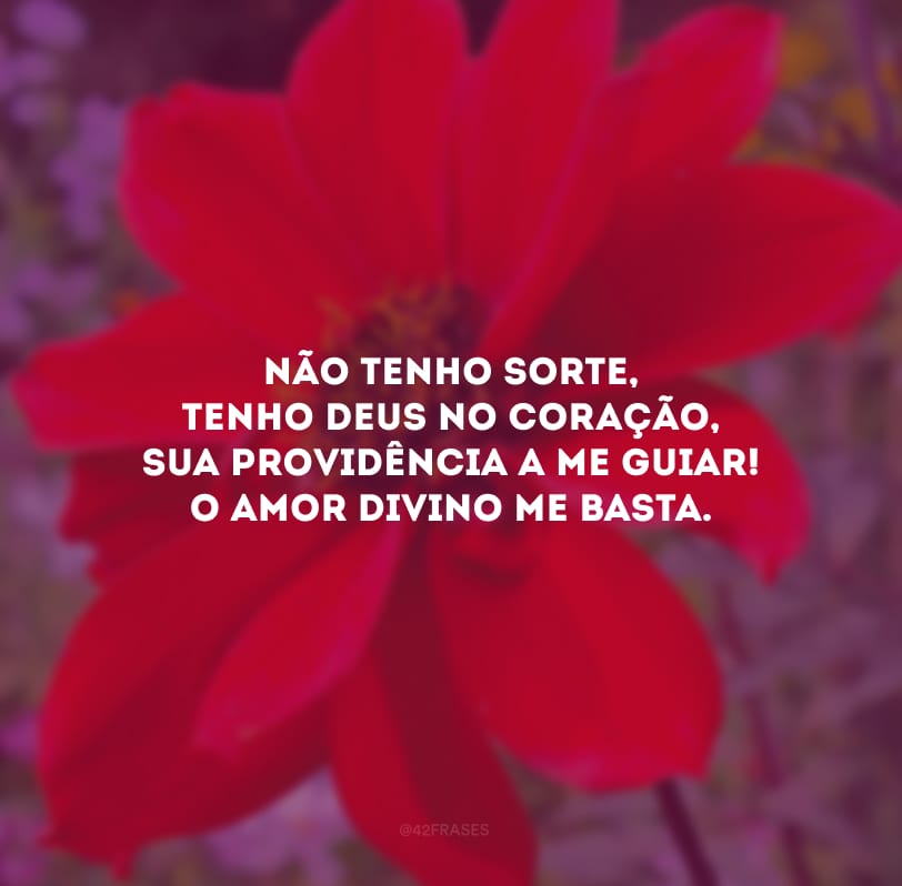 Não tenho sorte, tenho Deus no coração, Sua providência a me guiar! O amor divino me basta.