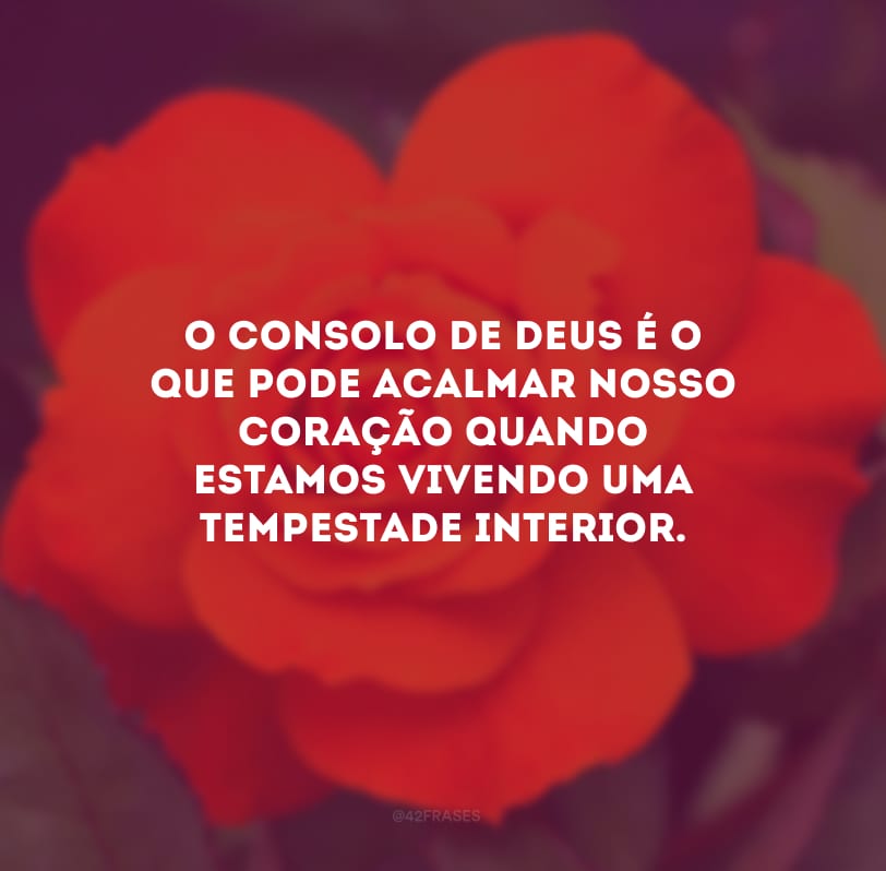 O consolo de Deus é o que pode acalmar nosso coração quando estamos vivendo uma tempestade interior.