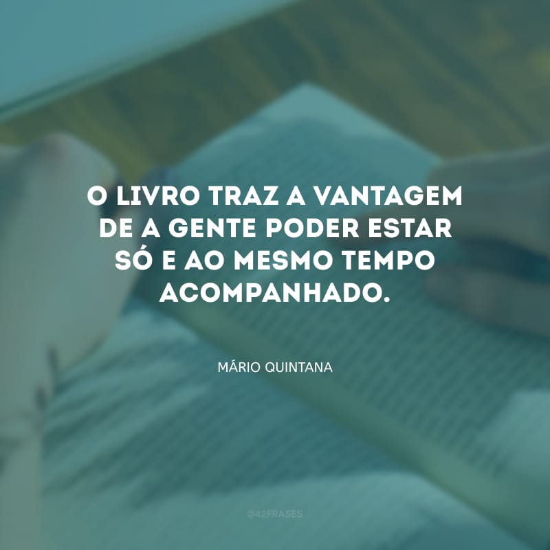 O livro traz a vantagem de a gente poder estar só e ao mesmo tempo acompanhado.