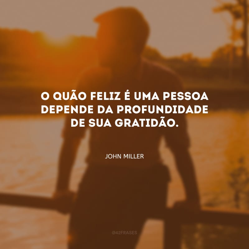 O quão feliz é uma pessoa depende da profundidade de sua gratidão.