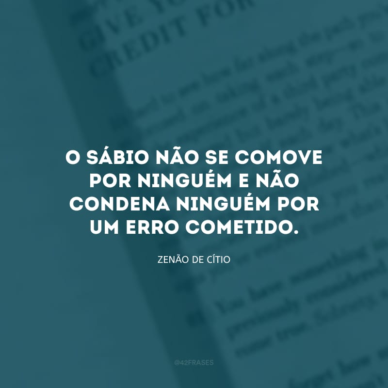 O sábio não se comove por ninguém e não condena ninguém por um erro cometido.