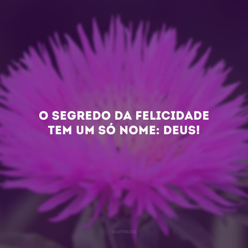 O segredo da felicidade tem um só nome: Deus!