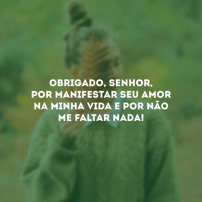 Obrigado, Senhor, por manifestar Seu amor na minha vida e por não me faltar nada!