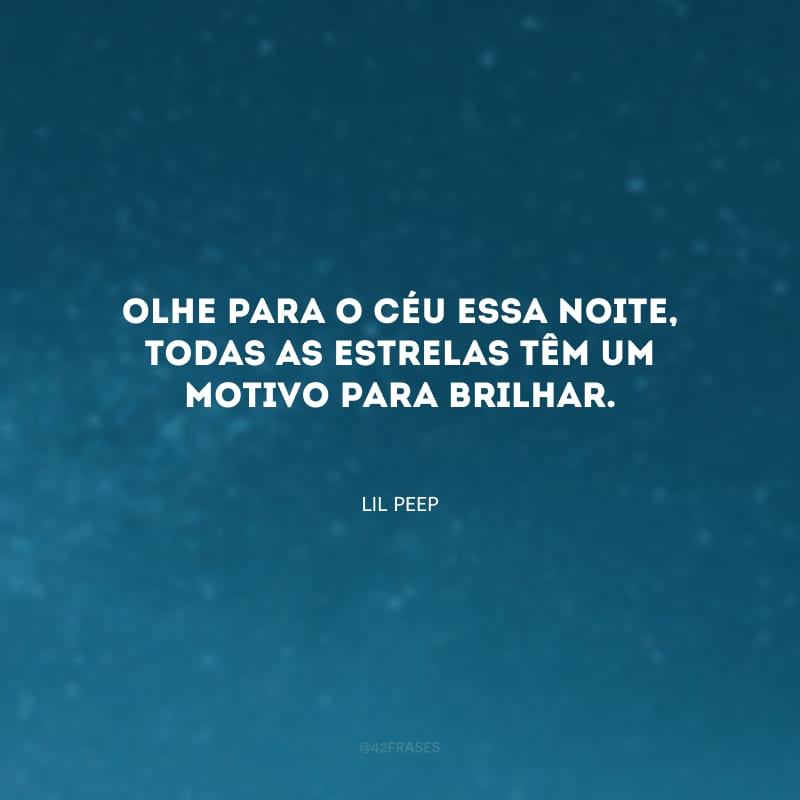 Olhe para o céu essa noite, todas as estrelas têm um motivo para brilhar. 