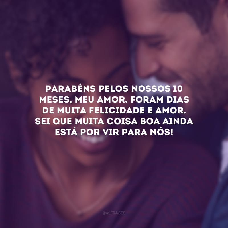 Parabéns pelos nossos 10 meses, meu amor. Foram dias de muita felicidade e amor. Sei que muita coisa boa ainda está por vir para nós!