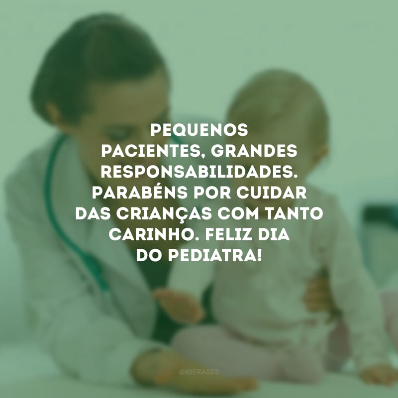 Pequenos pacientes, grandes responsabilidades. Parabéns por cuidar das crianças com tanto carinho. Feliz Dia do Pediatra!