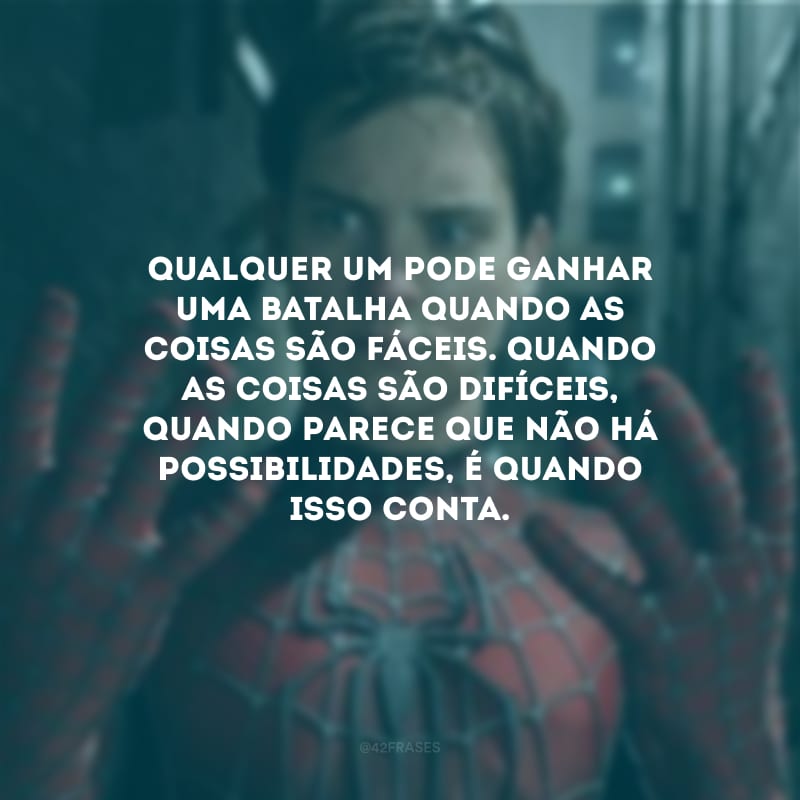 Qualquer um pode ganhar uma batalha quando as coisas são fáceis. Quando as coisas são difíceis, quando parece que não há possibilidades, é quando isso conta.