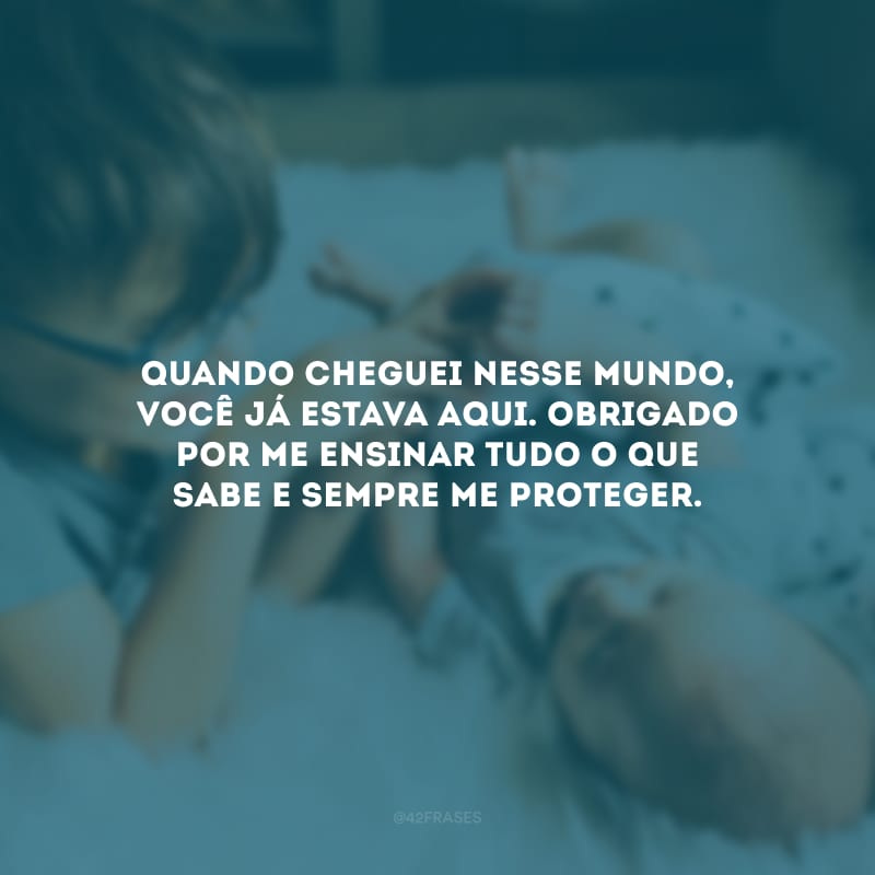 Quando cheguei nesse mundo, você já estava aqui. Obrigado por me ensinar tudo o que sabe e sempre me proteger.