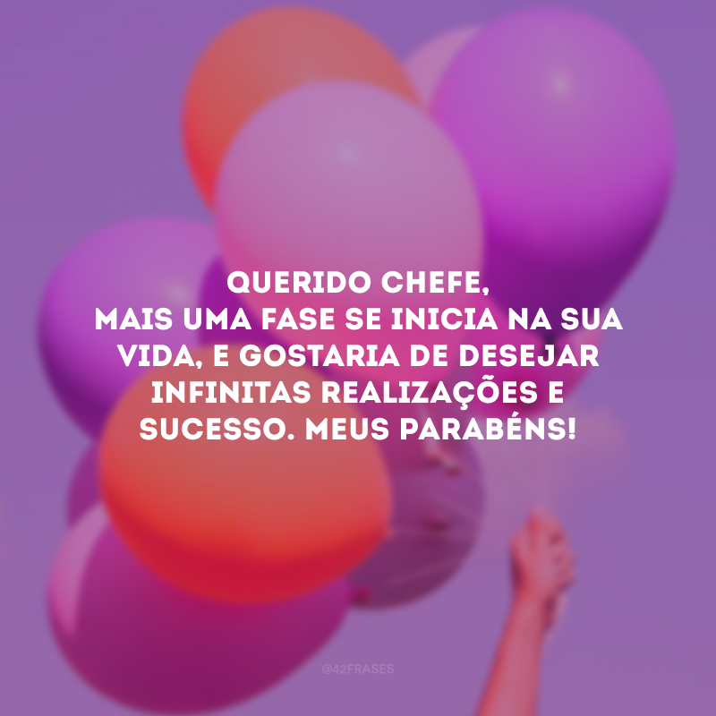 Querido chefe, mais uma fase se inicia na sua vida, e gostaria de desejar infinitas realizações e sucesso. Meus parabéns!