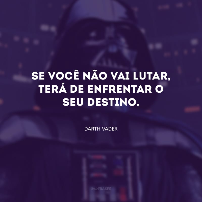 Se você não vai lutar, terá de enfrentar o seu destino. 