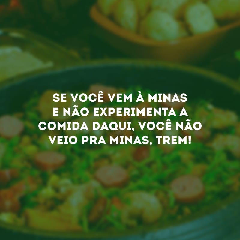 Se você vem à Minas e não experimenta a comida daqui, você não veio pra Minas, trem!