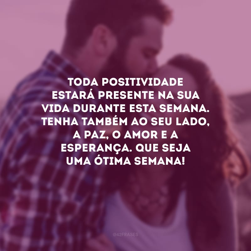 Toda positividade estará presente na sua vida durante esta semana. Tenha também ao seu lado, a paz, o amor e a esperança. Que seja uma ótima semana!