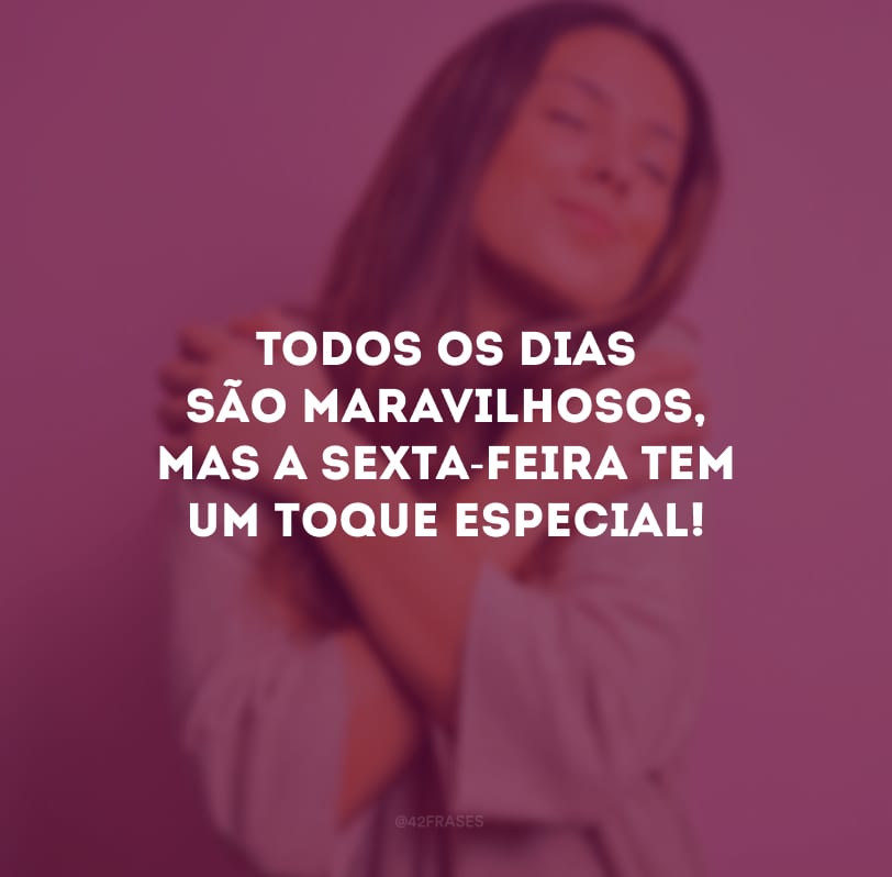 Todos os dias são maravilhosos, mas a sexta-feira tem um toque especial!