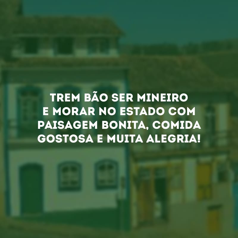 Trem bão ser mineiro e morar no estado com paisagem bonita, comida gostosa e muita alegria!