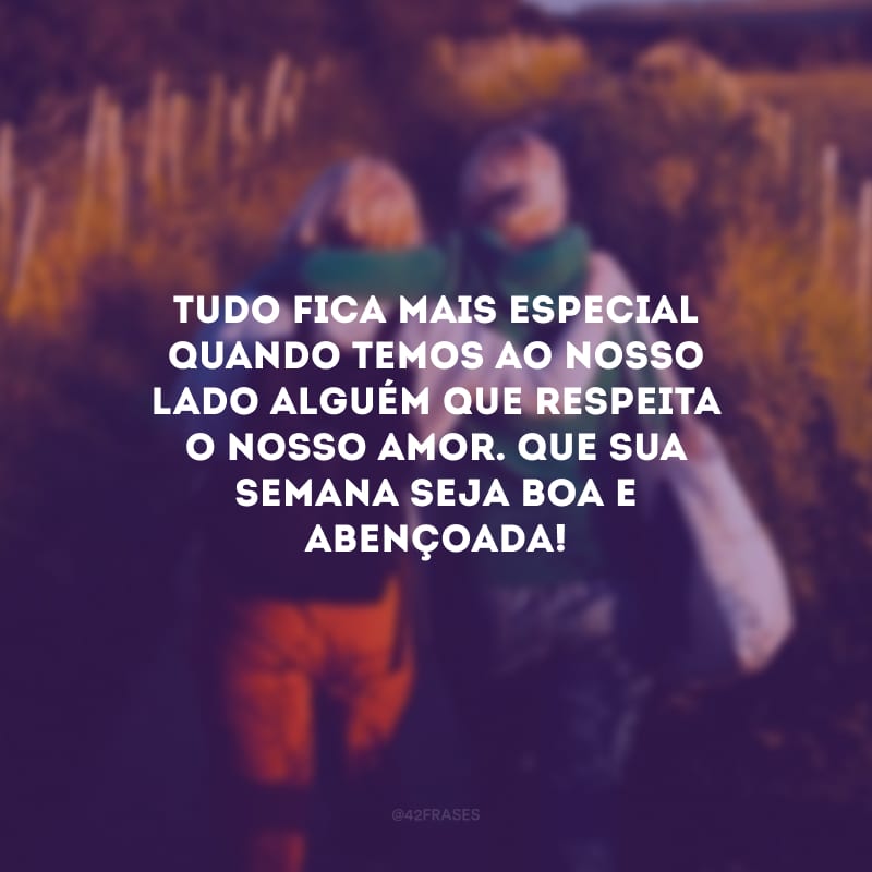 Tudo fica mais especial quando temos ao nosso lado alguém que respeita o nosso amor. Que sua semana seja boa e abençoada!