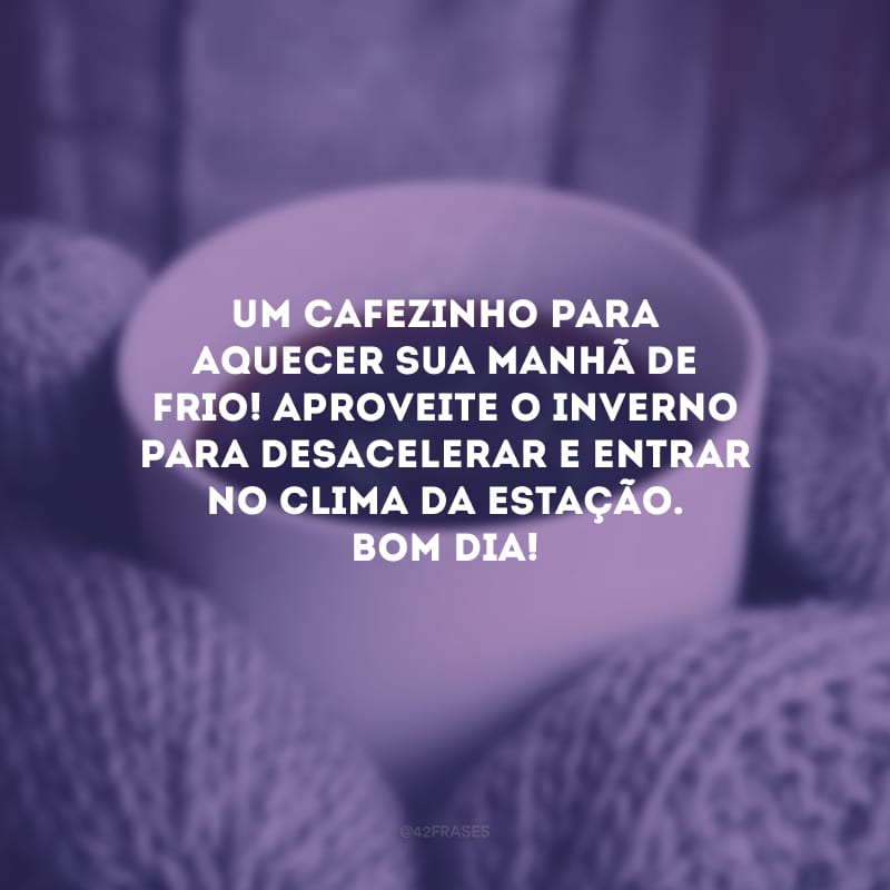 Um cafezinho para aquecer sua manhã de frio! Aproveite o inverno para desacelerar e entrar no clima da estação. Bom dia!