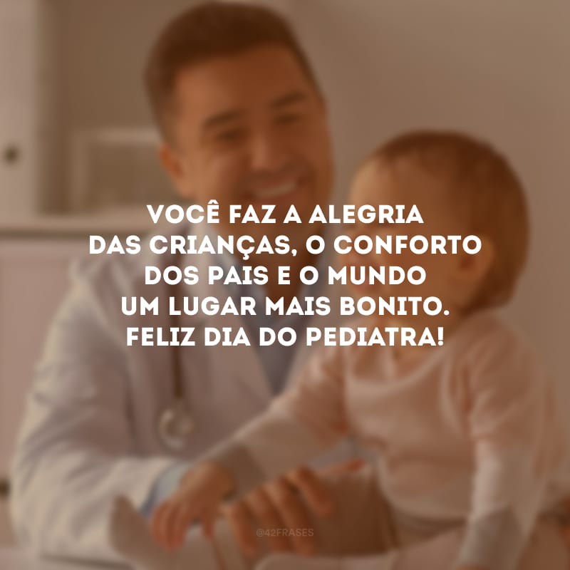 Você faz a alegria das crianças, o conforto dos pais e o mundo um lugar mais bonito. Feliz Dia do Pediatra!