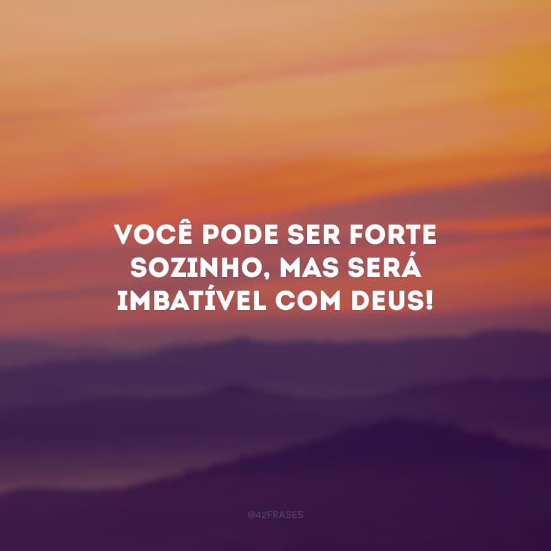 Você pode ser forte sozinho, mas será imbatível com Deus!