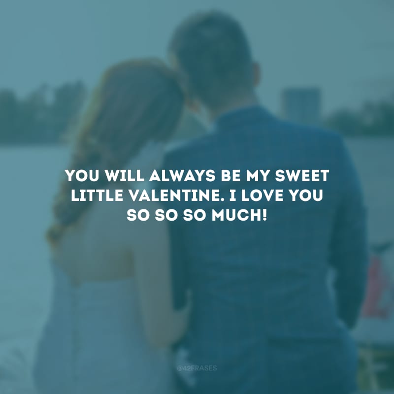 You will always be my sweet little valentine. I love you so so so much! (Você sempre será meu doce namorado. Eu te amo muito, muito, muito!)