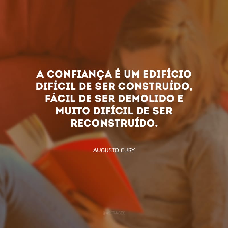 A confiança é um edifício difícil de ser construído, fácil de ser demolido e muito difícil de ser reconstruído.