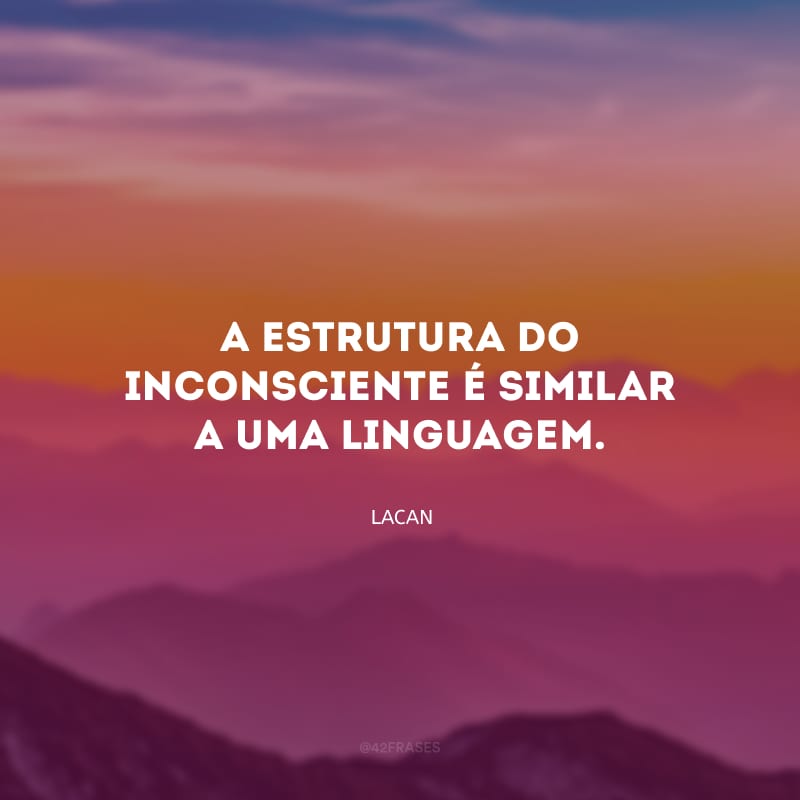 A estrutura do inconsciente é similar a uma linguagem.