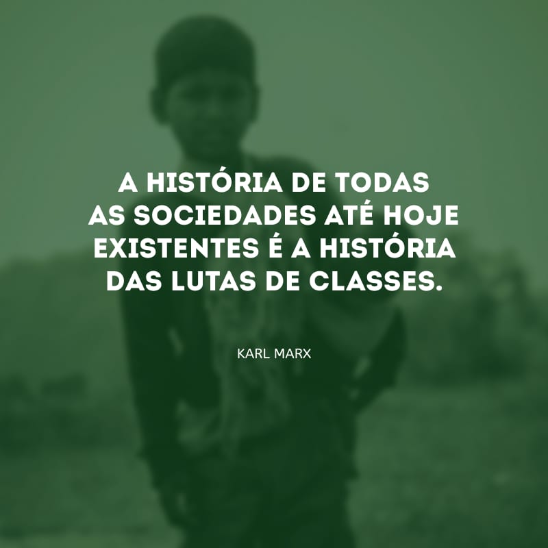 A história de todas as sociedades até hoje existentes é a história das lutas de classes.