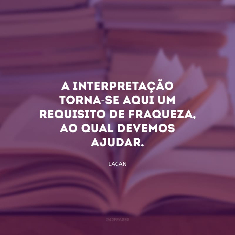 A interpretação torna-se aqui um requisito de fraqueza, ao qual devemos ajudar.