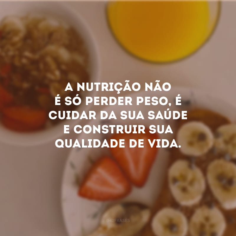 A nutrição não é só perder peso, é cuidar da sua saúde e construir sua qualidade de vida.