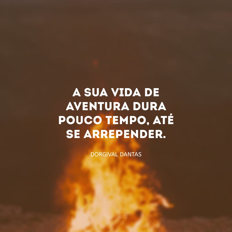 A sua vida de aventura dura pouco tempo, até se arrepender.