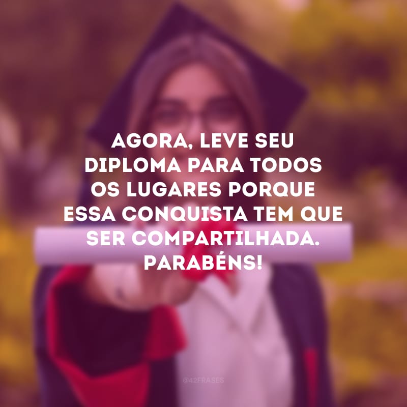 Agora, leve seu diploma para todos os lugares porque essa conquista tem que ser compartilhada. Parabéns!