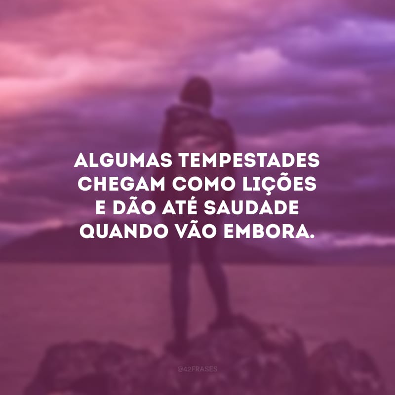 Algumas tempestades chegam como lições e dão até saudade quando vão embora.