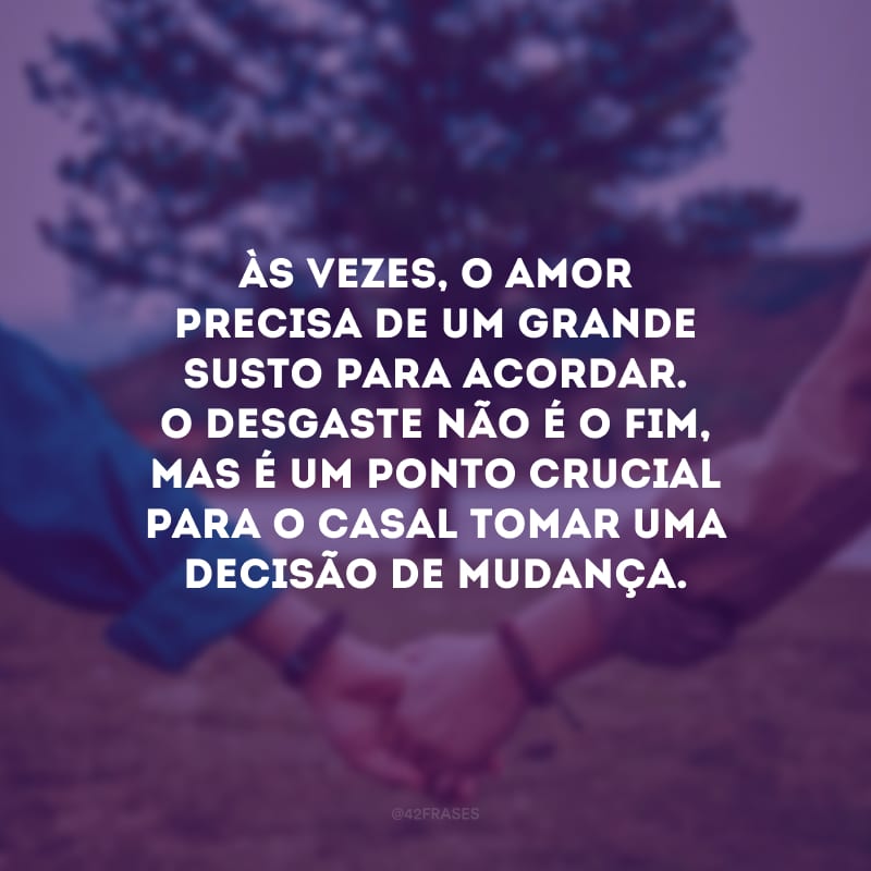 Às vezes, o amor precisa de um grande susto para acordar. O desgaste não é o fim, mas é um ponto crucial para o casal tomar uma decisão de mudança.