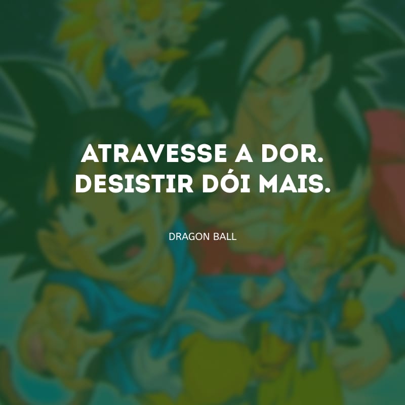 Atravesse a dor. Desistir dói mais.