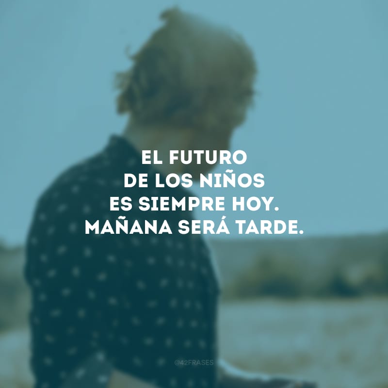 El futuro de los niños es siempre hoy. Mañana será tarde. (O futuro das crianças é sempre hoje. Amanhã será tarde.)