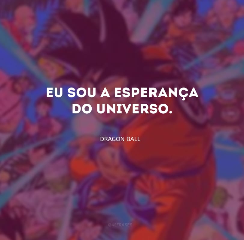 Eu sou a esperança do universo.