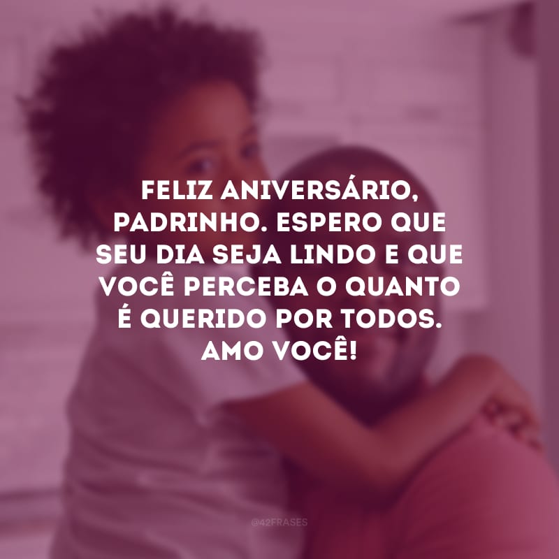 Feliz aniversário, padrinho. Espero que seu dia seja lindo e que você perceba o quanto é querido por todos. Amo você!