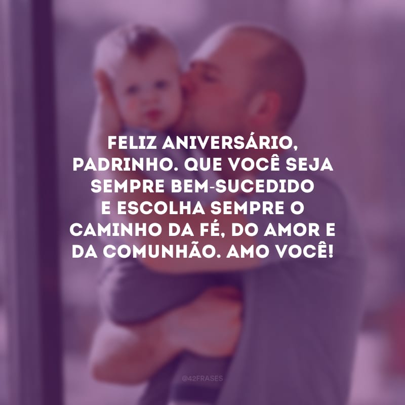 Feliz aniversário, padrinho. Que você seja sempre bem-sucedido e escolha sempre o caminho da fé, do amor e da comunhão. Amo você!