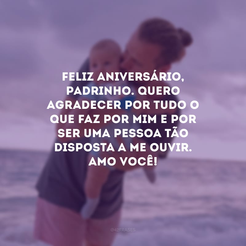 Feliz aniversário, padrinho. Quero agradecer por tudo o que faz por mim e por ser uma pessoa tão disposta a me ouvir. Amo você!