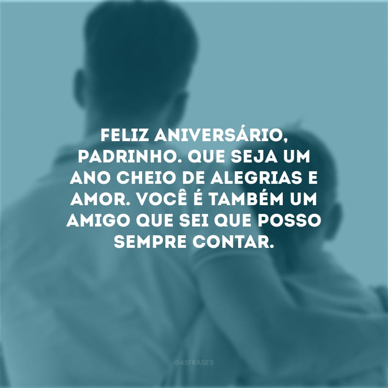 Feliz aniversário, padrinho. Que seja um ano cheio de alegrias e amor. Você é também um amigo que sei que posso sempre contar.