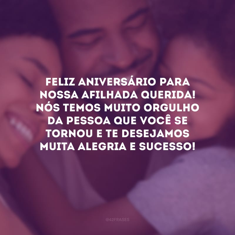 Feliz aniversário para nossa afilhada querida! Nós temos muito orgulho da pessoa que você se tornou e te desejamos muita alegria e sucesso!