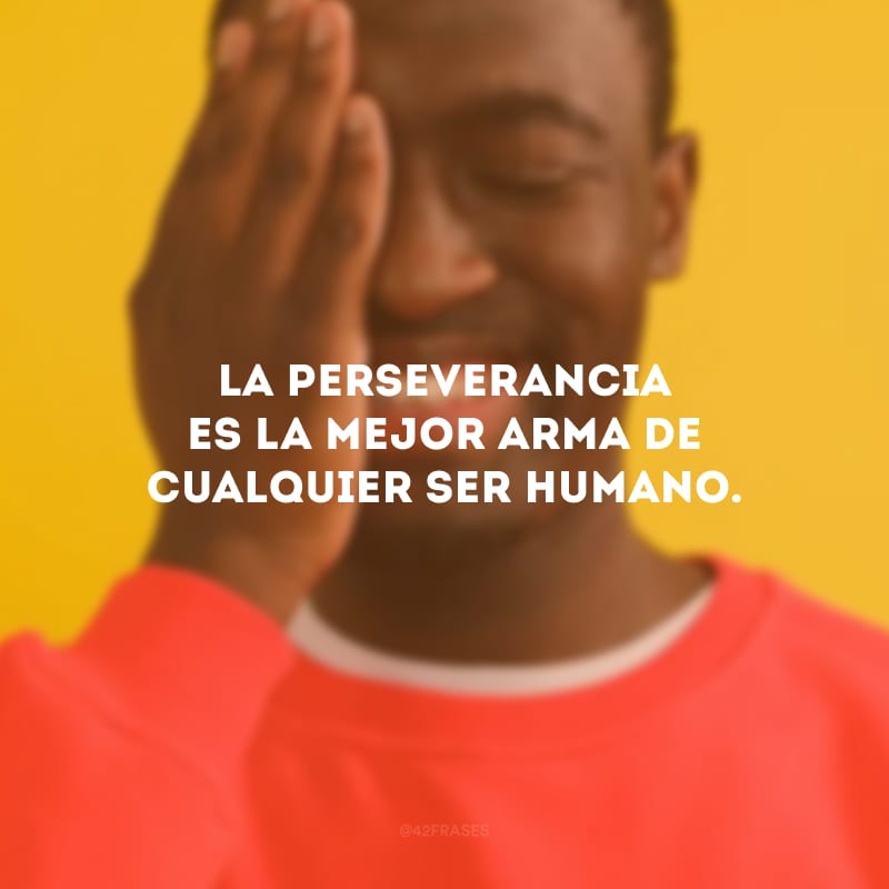 La perseverancia es la mejor arma de cualquier ser humano. (A perseverança é a melhor arma de qualquer ser humano.)