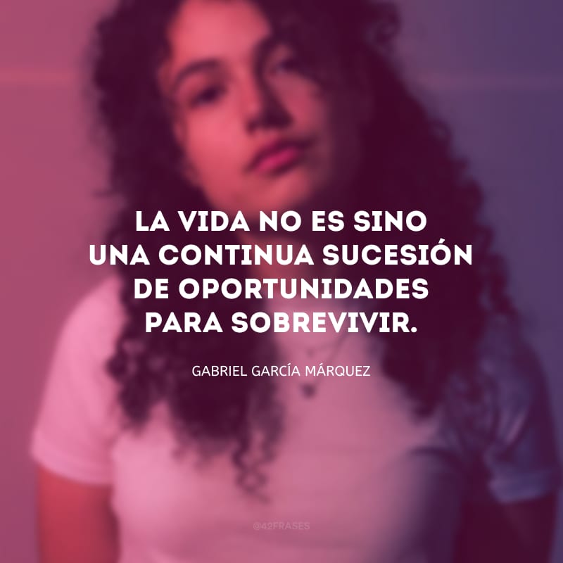 La vida no es sino una continua sucesión de oportunidades para sobrevivir. (A vida não é se não uma sucessão de oportunidades para sobreviver.)