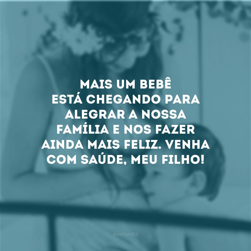 Mais um bebê está chegando para alegrar a nossa família e nos fazer ainda mais feliz. Venha com saúde, meu filho!