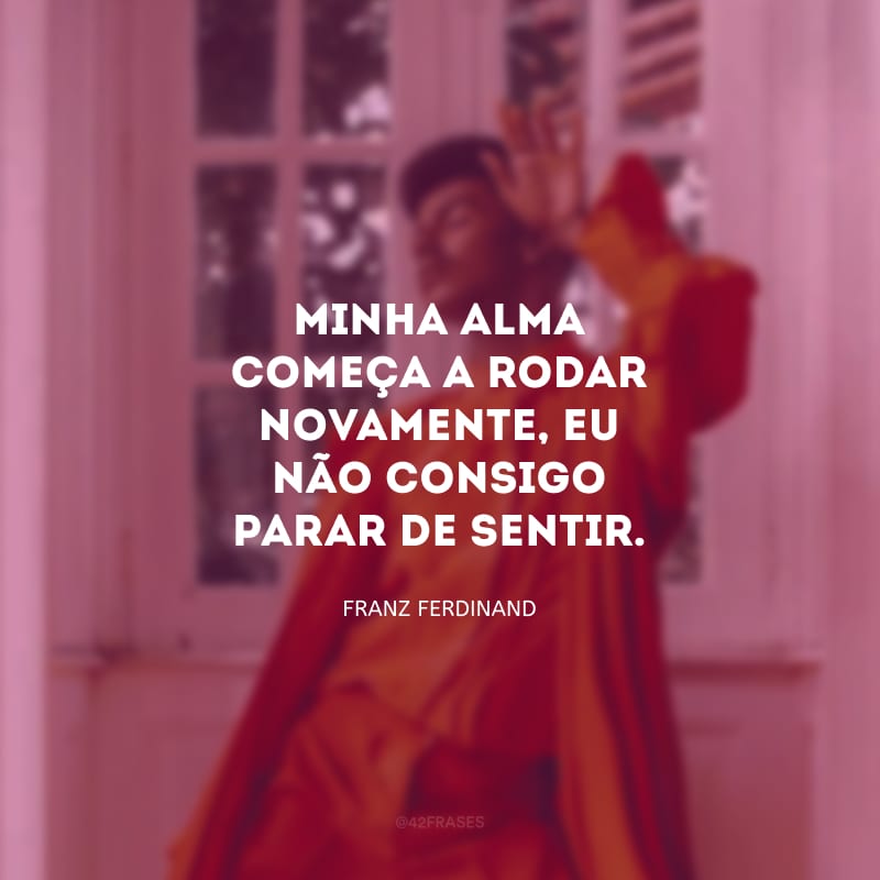 Minha alma começa a rodar novamente, eu não consigo parar de sentir.