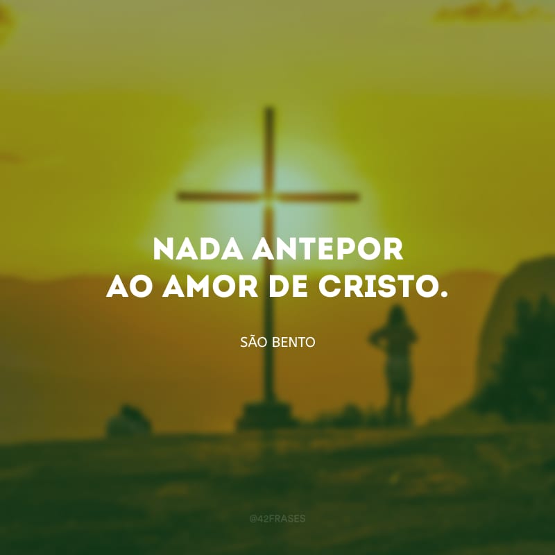 Nada antepor ao amor de Cristo.