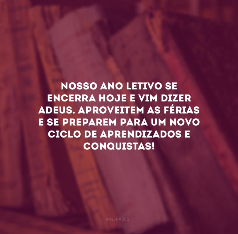 Nosso ano letivo se encerra hoje e vim dizer adeus. Aproveitem as férias e se preparem para um novo ciclo de aprendizados e conquistas!