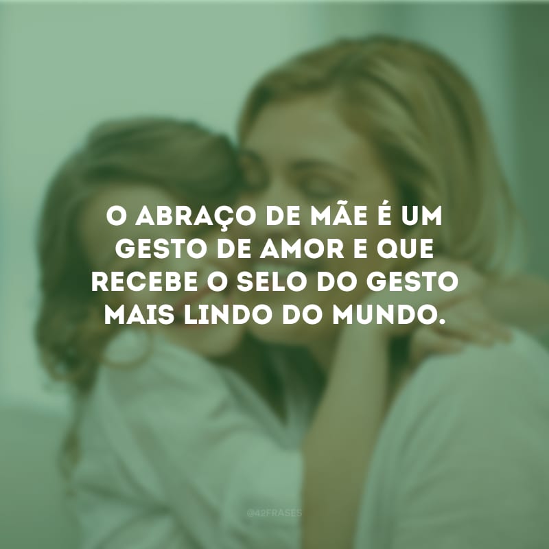 O abraço de mãe é um gesto de amor e que recebe o selo do gesto mais lindo do mundo.